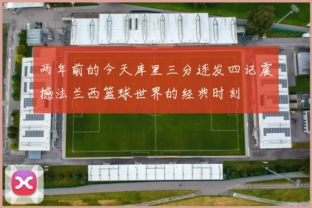 两年前的今天库里三分连发四记震撼法兰西篮球世界的经典时刻